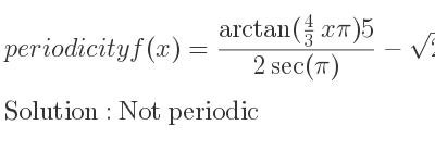 The periodicity of f(x)=(arctan(4/3 xpi)5)/(2sec(pi))-sqrt(2)sin(3pi) is Not periodic